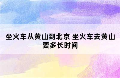 坐火车从黄山到北京 坐火车去黄山要多长时间